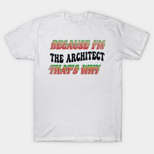 BECAUSE I'M - THE ARCHITECT,THATS WHY T-Shirt